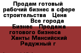 Продам готовый, рабочий бизнес в сфере строительства › Цена ­ 950 000 - Все города Бизнес » Продажа готового бизнеса   . Ханты-Мансийский,Радужный г.